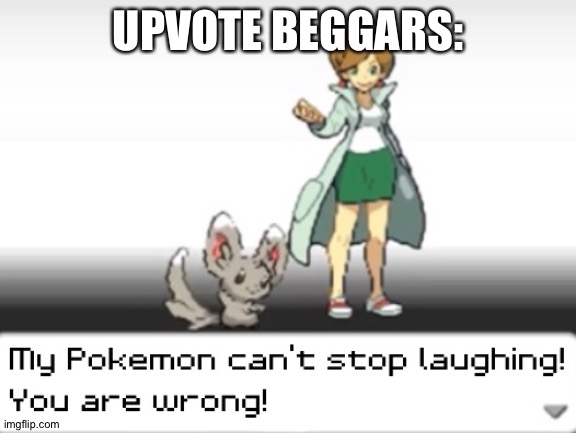 My Pokemon can't stop laughing! You are wrong! | UPVOTE BEGGARS: | image tagged in my pokemon can't stop laughing you are wrong | made w/ Imgflip meme maker