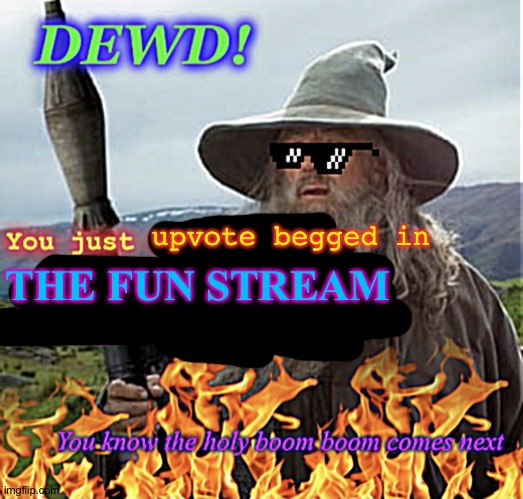 When you repost in fun | upvote begged in THE FUN STREAM | image tagged in when you repost in fun | made w/ Imgflip meme maker