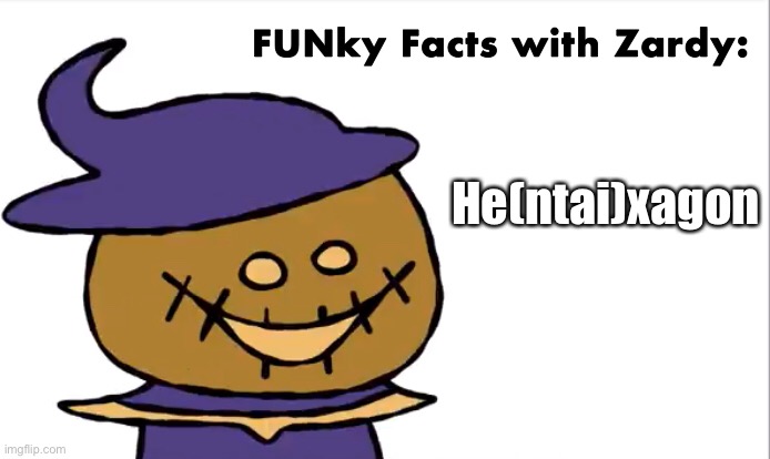 FUNky Facts with Zardy | He(ntai)xagon | image tagged in funky facts with zardy | made w/ Imgflip meme maker
