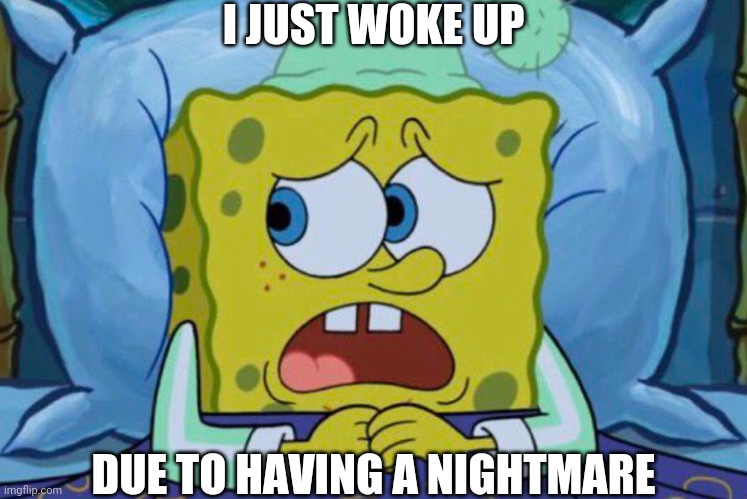 It's Been A While | I JUST WOKE UP; DUE TO HAVING A NIGHTMARE | image tagged in spongebob can't sleep | made w/ Imgflip meme maker