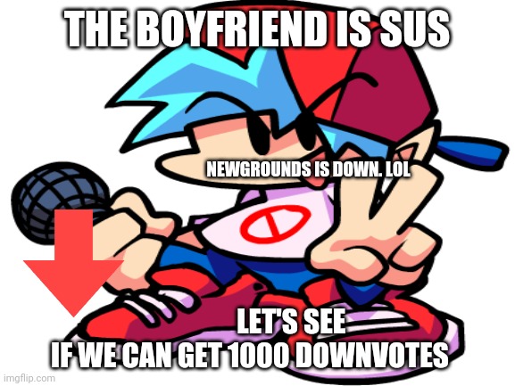 The boyfriend is sus | THE BOYFRIEND IS SUS; NEWGROUNDS IS DOWN. LOL; LET'S SEE IF WE CAN GET 1000 DOWNVOTES | image tagged in the boyfriend says,the boyfriend is sus,funnie | made w/ Imgflip meme maker