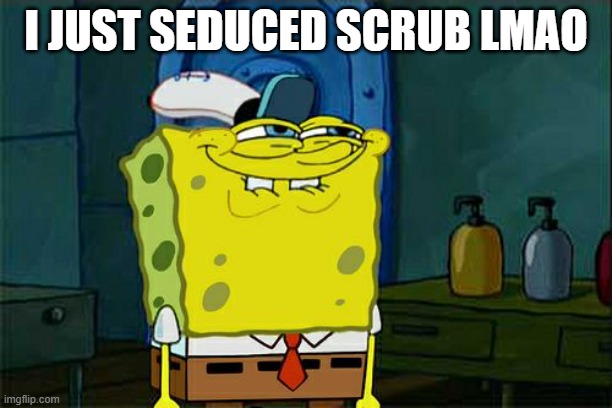 over zoom uvu | I JUST SEDUCED SCRUB LMAO | image tagged in memes,don't you squidward | made w/ Imgflip meme maker