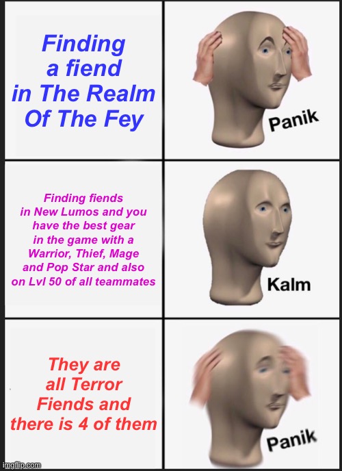 Panik Kalm Panik | Finding a fiend in The Realm Of The Fey; Finding fiends in New Lumos and you have the best gear in the game with a Warrior, Thief, Mage and Pop Star and also on Lvl 50 of all teammates; They are all Terror Fiends and there is 4 of them | image tagged in memes,panik kalm panik,miitopia,canada,novascotia,scared | made w/ Imgflip meme maker