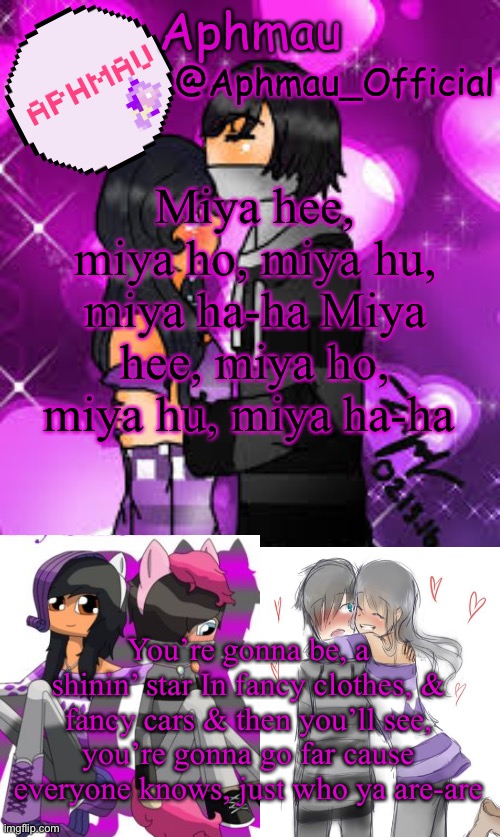 Aphmau_Official | Miya hee, miya ho, miya hu, miya ha-ha Miya hee, miya ho, miya hu, miya ha-ha; You’re gonna be, a shinin’ star In fancy clothes, & fancy cars & then you’ll see, you’re gonna go far cause everyone knows, just who ya are-are | image tagged in aphmau_official | made w/ Imgflip meme maker