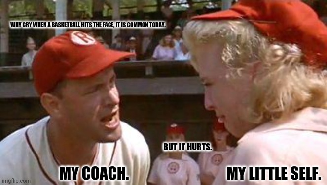There's No Crying In Baseball | WHY CRY WHEN A BASKETBALL HITS THE FACE, IT IS COMMON TODAY. BUT IT HURTS. MY COACH.                                  MY LITTLE SELF. | image tagged in memes,childhood ruined,basketball | made w/ Imgflip meme maker