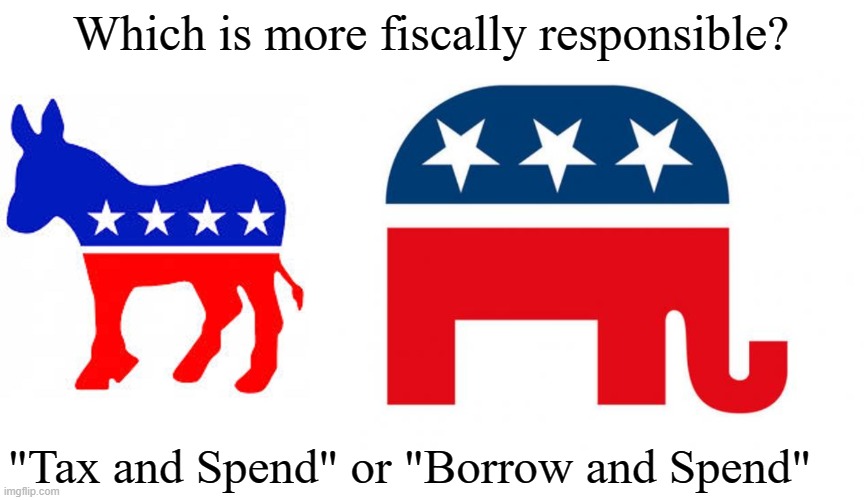 Fiscal Responsibility | Which is more fiscally responsible? "Tax and Spend" or "Borrow and Spend" | image tagged in democrat donkey,republican,politics,memes | made w/ Imgflip meme maker