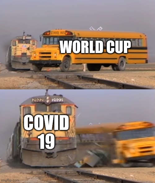 A train hitting a school bus | WORLD CUP; COVID 19 | image tagged in a train hitting a school bus | made w/ Imgflip meme maker