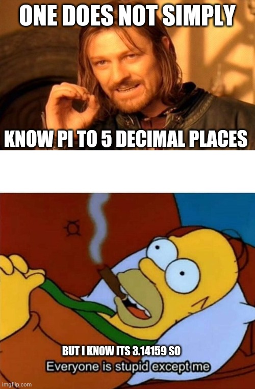 Maths is easy | ONE DOES NOT SIMPLY; KNOW PI TO 5 DECIMAL PLACES; BUT I KNOW ITS 3.14159 SO | image tagged in memes,one does not simply,everyone is stupid except me,maths | made w/ Imgflip meme maker