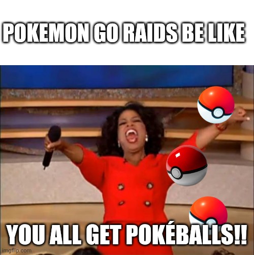 Theyre all Premier balls tho- |  POKEMON GO RAIDS BE LIKE; YOU ALL GET POKÉBALLS!! | image tagged in blank white template,memes,oprah you get a,pokemon go | made w/ Imgflip meme maker