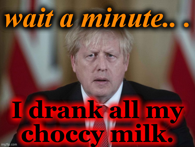 Boris Johnson confused | wait a minute.. . I drank all my

choccy milk. | image tagged in boris johnson confused | made w/ Imgflip meme maker