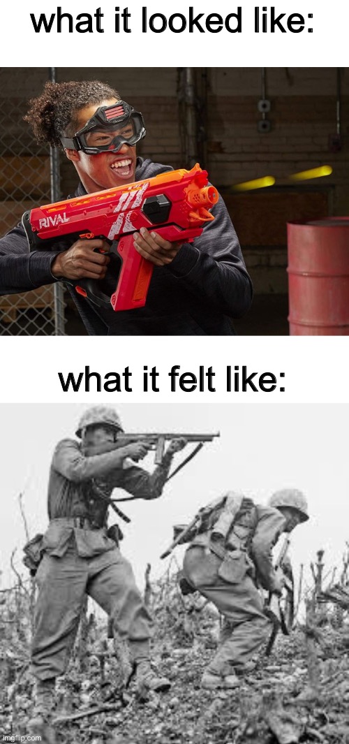 what it looked like:; what it felt like: | image tagged in nerf,and,ww2 | made w/ Imgflip meme maker