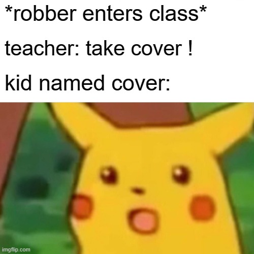 Surprised Pikachu Meme | *robber enters class*; teacher: take cover ! kid named cover: | image tagged in memes,surprised pikachu | made w/ Imgflip meme maker