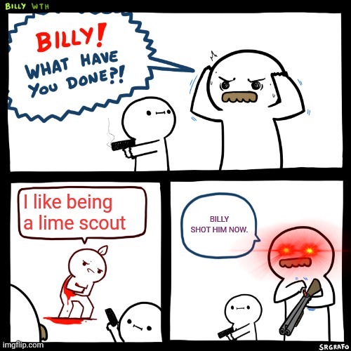 Billy, What Have You Done | I like being a lime scout; BILLY SHOT HIM NOW. | image tagged in billy what have you done | made w/ Imgflip meme maker