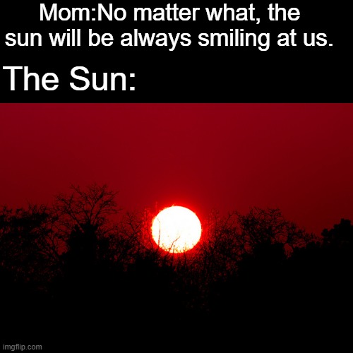 Mom:No matter what, the sun will be always smiling at us. The Sun: | image tagged in scp,scp memes,sun | made w/ Imgflip meme maker
