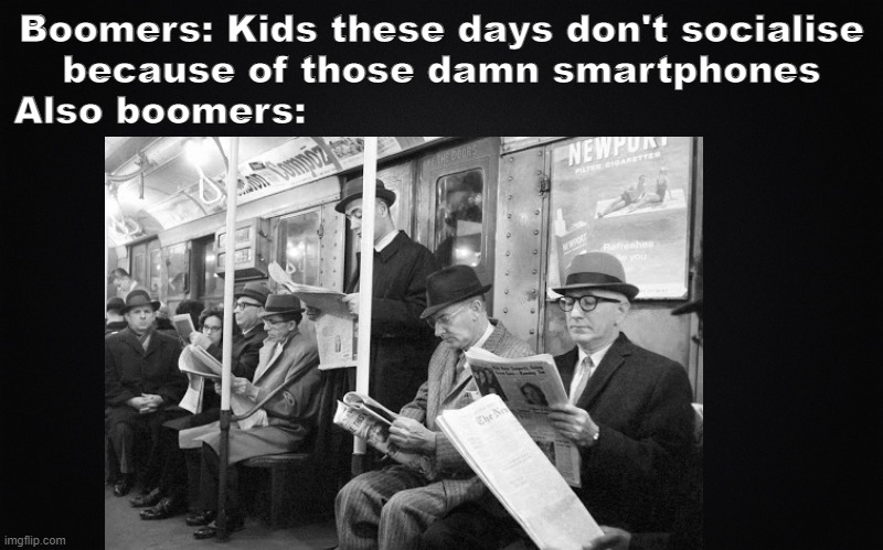 Share this to anyone who says technology makes people anti-social | Boomers: Kids these days don't socialise because of those damn smartphones
Also boomers: | image tagged in blank black | made w/ Imgflip meme maker