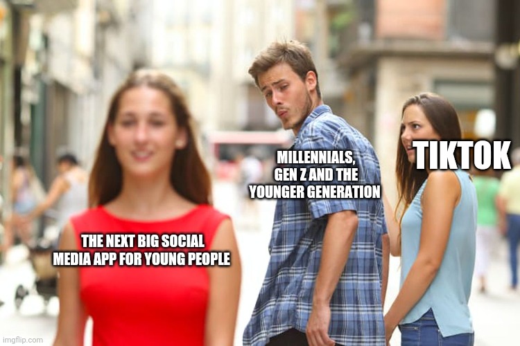 Hate Tiktok? This will happen soon | TIKTOK; MILLENNIALS, GEN Z AND THE YOUNGER GENERATION; THE NEXT BIG SOCIAL MEDIA APP FOR YOUNG PEOPLE | image tagged in memes,distracted boyfriend,tiktok,tiktok sucks | made w/ Imgflip meme maker