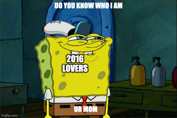 This is what happens when you let 2016 take over you | DO YOU KNOW WHO I AM; 2016 LOVERS; UR MOM | image tagged in memes,don't you squidward | made w/ Imgflip meme maker