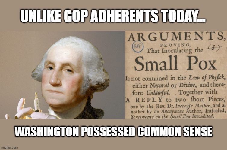 GOP's fight against masking & Covid vaccine would shock George Washington | UNLIKE GOP ADHERENTS TODAY... WASHINGTON POSSESSED COMMON SENSE | image tagged in george washington,small pox,vaccinations,gop stupidity,covid-19 | made w/ Imgflip meme maker