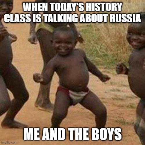 LOL | WHEN TODAY'S HISTORY CLASS IS TALKING ABOUT RUSSIA; ME AND THE BOYS | image tagged in memes,third world success kid | made w/ Imgflip meme maker