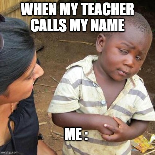 LOL | WHEN MY TEACHER CALLS MY NAME; ME : | image tagged in memes,third world skeptical kid | made w/ Imgflip meme maker
