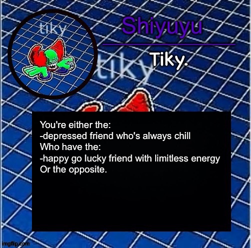 Dwffdwewfwfewfwrreffegrgvbgththyjnykkkkuuk, | You're either the:
-depressed friend who's always chill
Who have the:
-happy go lucky friend with limitless energy
Or the opposite. | image tagged in dwffdwewfwfewfwrreffegrgvbgththyjnykkkkuuk | made w/ Imgflip meme maker