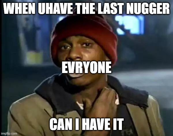 bruh dont take my nuggers | WHEN UHAVE THE LAST NUGGER; EVRYONE; CAN I HAVE IT | image tagged in memes,y'all got any more of that | made w/ Imgflip meme maker