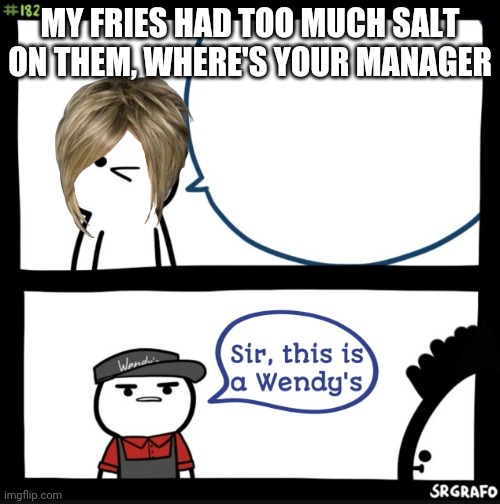 Sir this is a wendys | MY FRIES HAD TOO MUCH SALT ON THEM, WHERE'S YOUR MANAGER | image tagged in sir this is a wendys | made w/ Imgflip meme maker