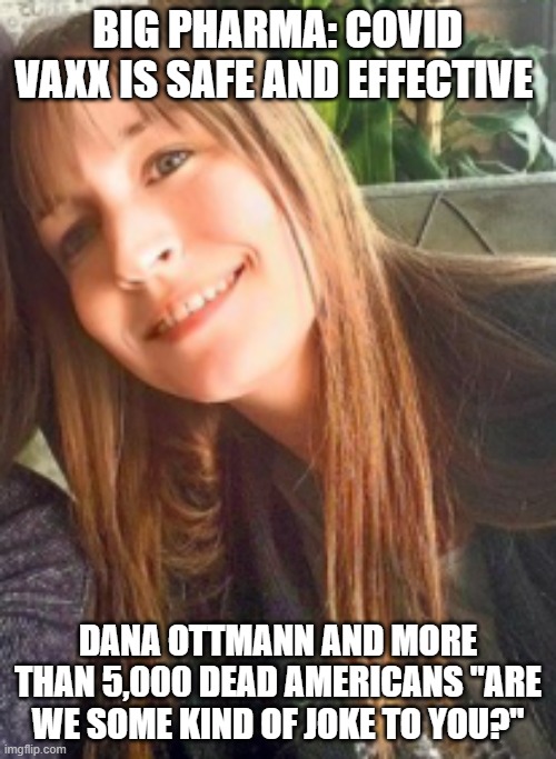 Safe and effective | BIG PHARMA: COVID VAXX IS SAFE AND EFFECTIVE; DANA OTTMANN AND MORE THAN 5,000 DEAD AMERICANS "ARE WE SOME KIND OF JOKE TO YOU?" | image tagged in big pharma | made w/ Imgflip meme maker