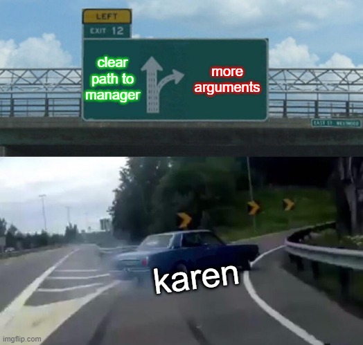 Left Exit 12 Off Ramp | clear path to manager; more arguments; karen | image tagged in memes,left exit 12 off ramp | made w/ Imgflip meme maker