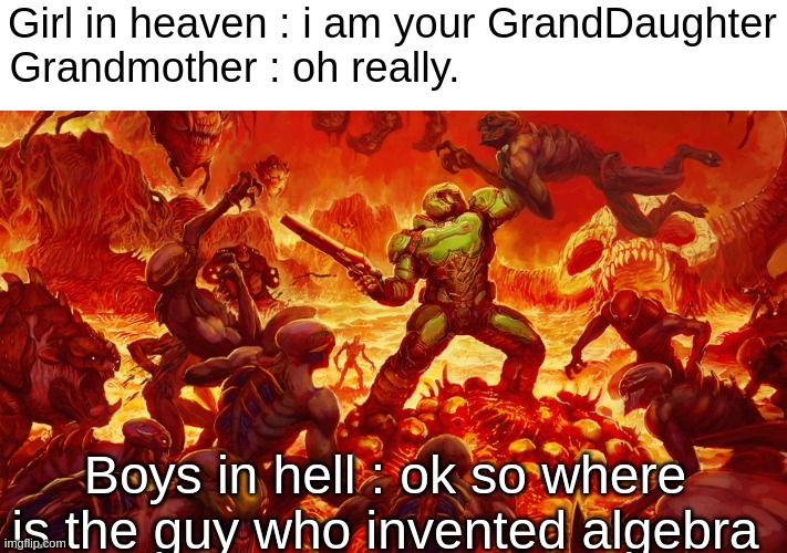 Algebra | Girl in heaven : i am your GrandDaughter
Grandmother : oh really. Boys in hell : ok so where is the guy who invented algebra | image tagged in doomguy,algebra,memes,fun | made w/ Imgflip meme maker