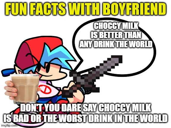 Fun Facts With Boyfriend | CHOCCY MILK IS BETTER THAN ANY DRINK THE WORLD; DON'T YOU DARE SAY CHOCCY MILK IS BAD OR THE WORST DRINK IN THE WORLD | image tagged in fun facts with boyfriend | made w/ Imgflip meme maker