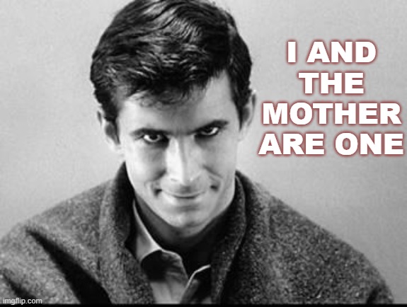 "I and the Mother are one" | I AND THE MOTHER ARE ONE | image tagged in norman bates | made w/ Imgflip meme maker