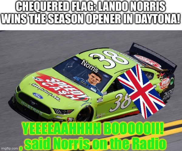 Full Classification in the Comments. | CHEQUERED FLAG: LANDO NORRIS WINS THE SEASON OPENER IN DAYTONA! Norris; YEEEEAAHHHH BOOOOOII! , said Norris on the Radio | image tagged in f1,formula 1,memes,nascar,nmcs,daytona | made w/ Imgflip meme maker
