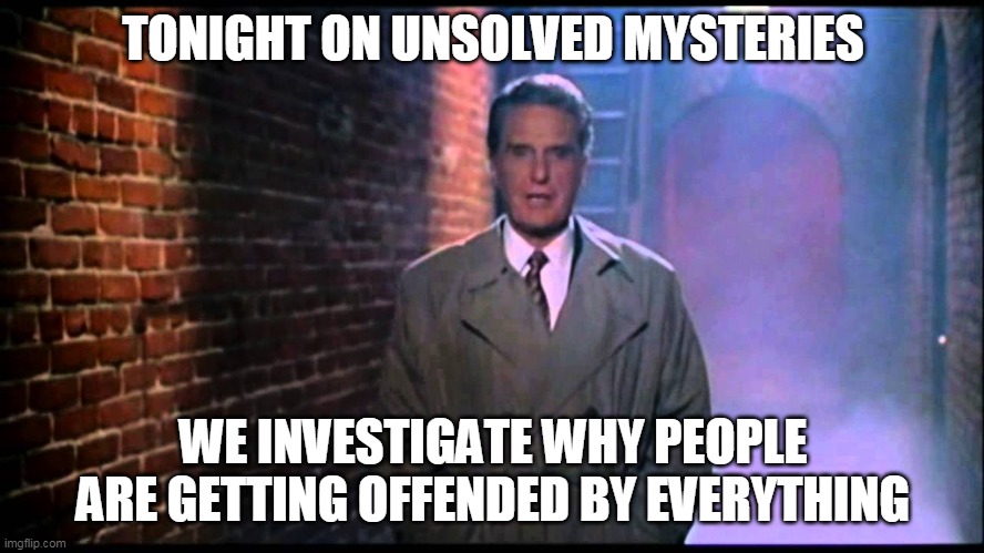Unsolved Mysteries |  TONIGHT ON UNSOLVED MYSTERIES; WE INVESTIGATE WHY PEOPLE ARE GETTING OFFENDED BY EVERYTHING | image tagged in unsolved mysteries,memes | made w/ Imgflip meme maker