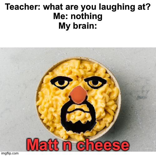 Back to bad editing. | Teacher: what are you laughing at?
Me: nothing
My brain:; Matt n cheese | image tagged in memes,funny,funny memes,wii sports,gifs,not really a gif | made w/ Imgflip meme maker