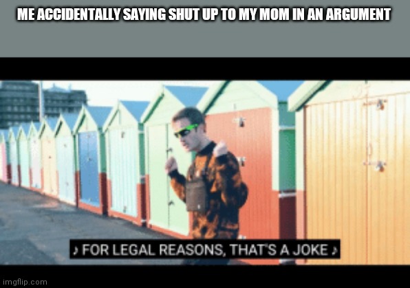 Welp Time to die | ME ACCIDENTALLY SAYING SHUT UP TO MY MOM IN AN ARGUMENT | image tagged in for legal reasons thats a joke,memes,funny | made w/ Imgflip meme maker