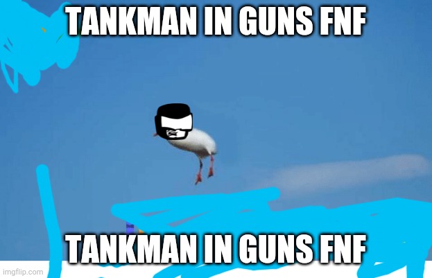 ? | TANKMAN IN GUNS FNF; TANKMAN IN GUNS FNF | image tagged in bro im out of here,oh no,help me | made w/ Imgflip meme maker