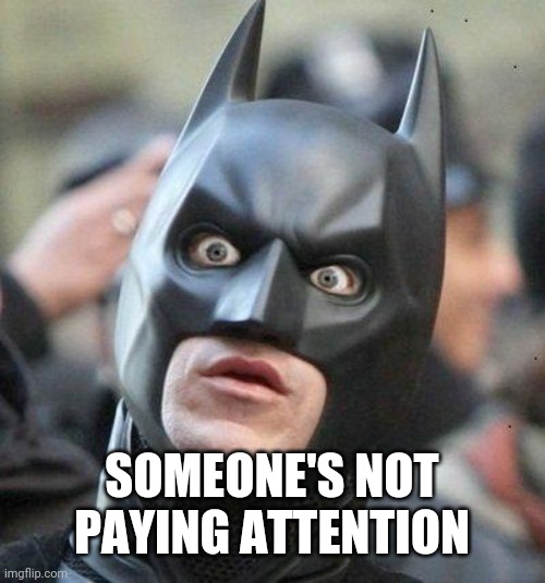 Shocked Batman | SOMEONE'S NOT PAYING ATTENTION | image tagged in shocked batman | made w/ Imgflip meme maker