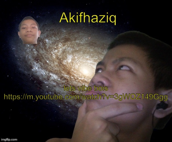 https://m.youtube.com/watch?v=3gWOZ149Ggg | lets vibe bois
https://m.youtube.com/watch?v=3gWOZ149Ggg | image tagged in akifhaziq template | made w/ Imgflip meme maker