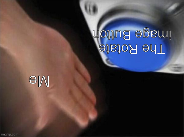 ǝɯǝW uʍoꓷ ǝpᴉsdꓵ | The Rotate image Button; Me | image tagged in e | made w/ Imgflip meme maker