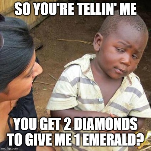 Fair? | SO YOU'RE TELLIN' ME; YOU GET 2 DIAMONDS TO GIVE ME 1 EMERALD? | image tagged in memes,third world skeptical kid,minecraft | made w/ Imgflip meme maker