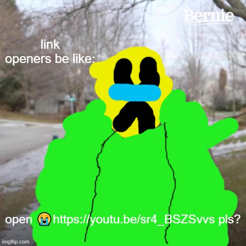 that guy when he plays roblox: | link openers be like:; open 😭https://youtu.be/sr4_BSZSvvs pls? | image tagged in memes,bernie i am once again asking for your support | made w/ Imgflip meme maker