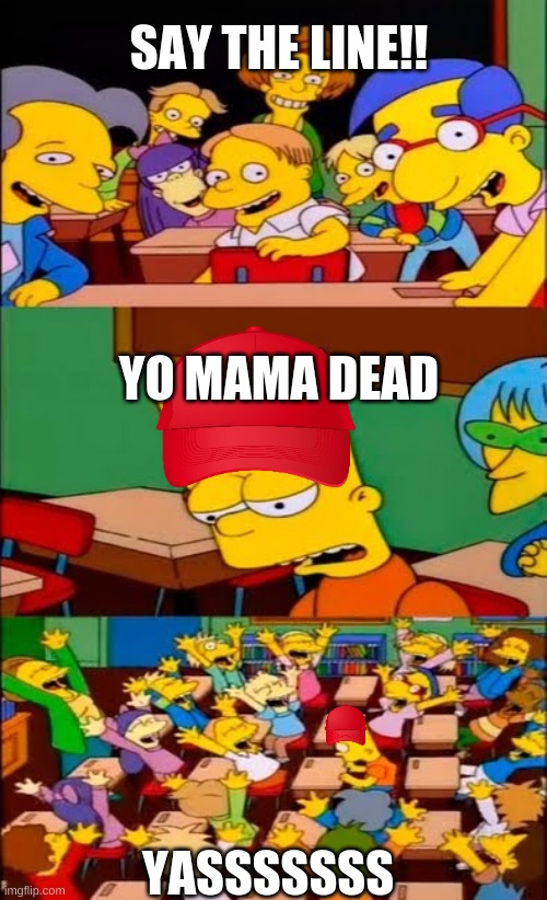 say the line bart! simpsons | SAY THE LINE!! YO MAMA DEAD; YASSSSSSS | image tagged in say the line bart simpsons | made w/ Imgflip meme maker