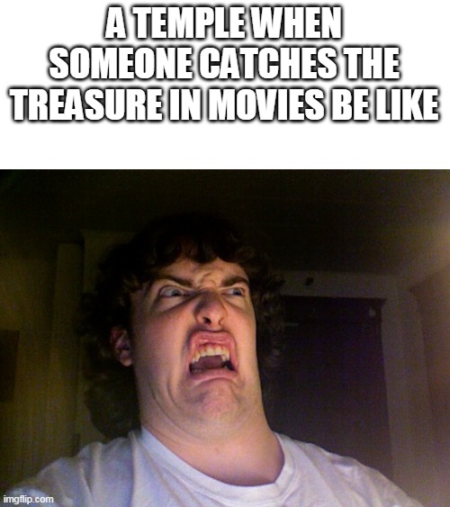oh no | A TEMPLE WHEN SOMEONE CATCHES THE TREASURE IN MOVIES BE LIKE | image tagged in memes,oh no,ok,meme,true,bad meme | made w/ Imgflip meme maker