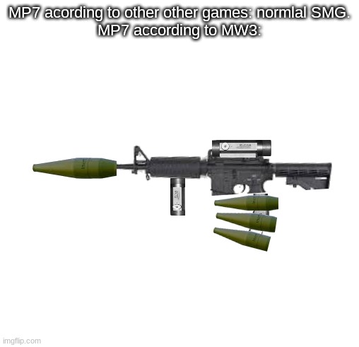Blank square |  MP7 acording to other other games: normlal SMG.
MP7 according to MW3: | image tagged in blank square | made w/ Imgflip meme maker