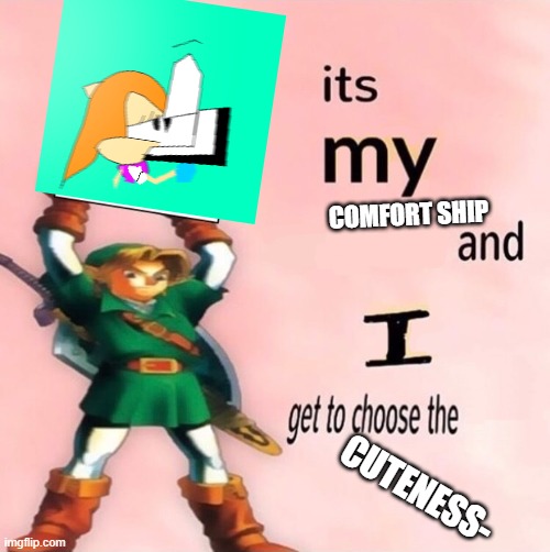 ITS MY COMFORT SHIP AND I GET TO CHOOSE THE CUTENESS | COMFORT SHIP; CUTENESS- | image tagged in it's my and i get to choose the | made w/ Imgflip meme maker