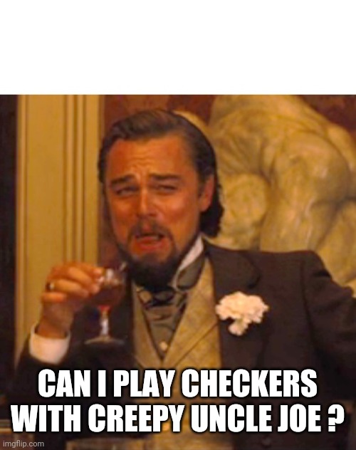 Leonardo dicaprio django laugh | CAN I PLAY CHECKERS WITH CREEPY UNCLE JOE ? | image tagged in leonardo dicaprio django laugh | made w/ Imgflip meme maker