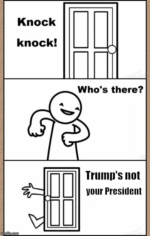 Knock Knock asdfmovie | Trump's not your President | image tagged in knock knock asdfmovie | made w/ Imgflip meme maker