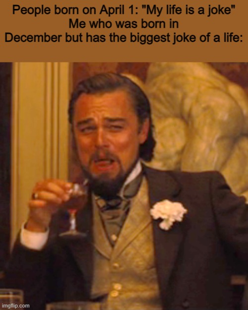 my life is a joke | People born on April 1: "My life is a joke"
Me who was born in December but has the biggest joke of a life: | image tagged in memes,laughing leo | made w/ Imgflip meme maker