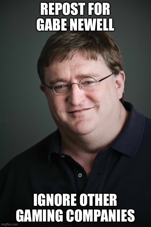 REPOST FOR GABE NEWELL; IGNORE OTHER GAMING COMPANIES | made w/ Imgflip meme maker